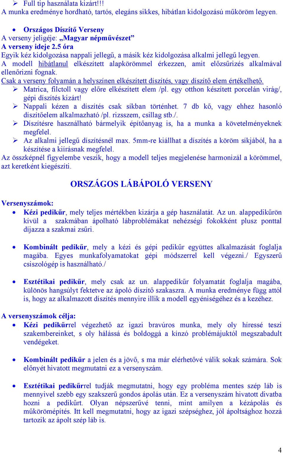 A modell hibátlanul elkészített alapkörömmel érkezzen, amit előzsűrizés alkalmával ellenőrizni fognak. Csak a verseny folyamán a helyszínen elkészített díszítés, vagy díszítő elem értékelhető.