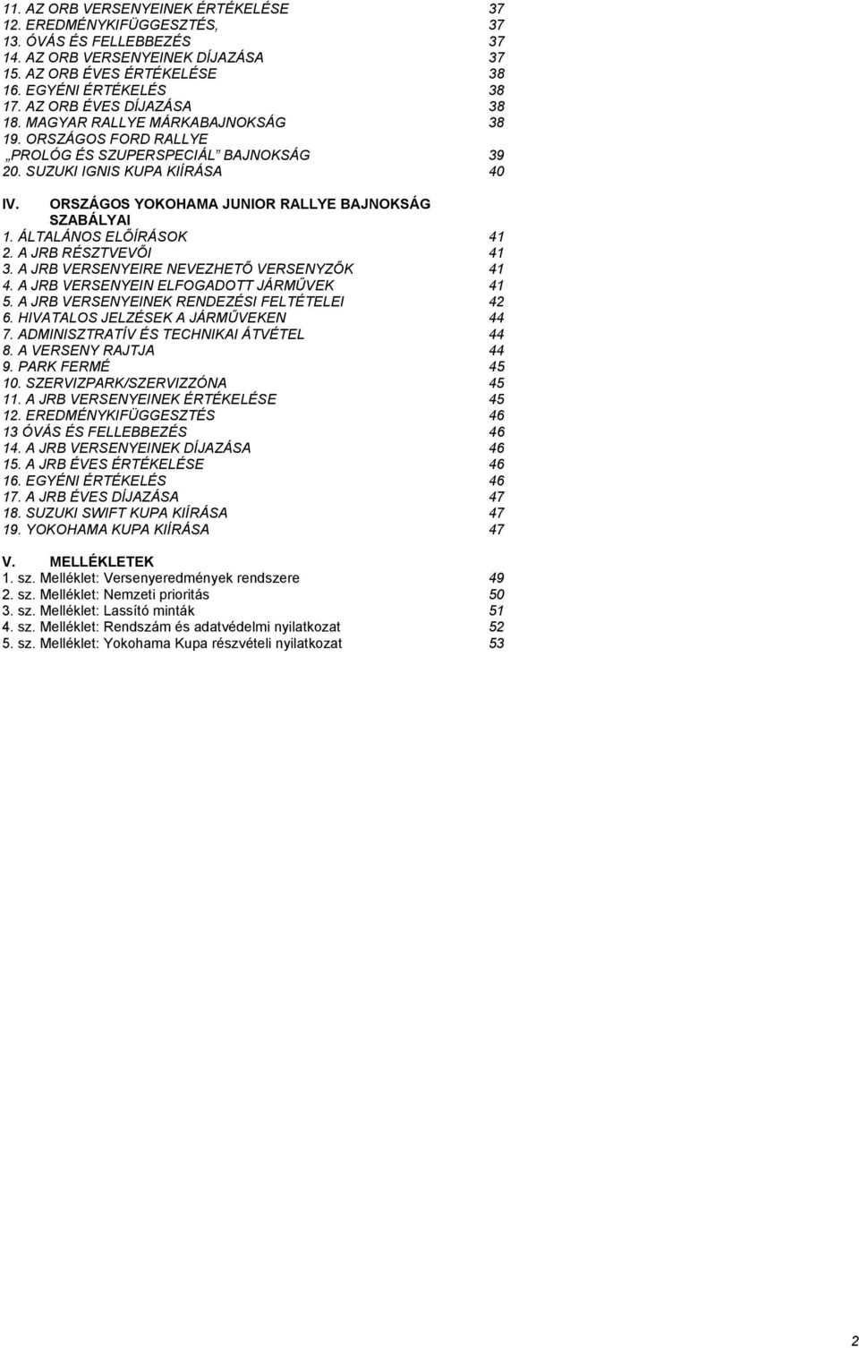 ORSZÁGOS YOKOHAMA JUNIOR RALLYE BAJNOKSÁG SZABÁLYAI 1. ÁLTALÁNOS ELŐÍRÁSOK 41 2. A JRB RÉSZTVEVŐI 41 3. A JRB VERSENYEIRE NEVEZHETŐ VERSENYZŐK 41 4. A JRB VERSENYEIN ELFOGADOTT JÁRMŰVEK 41 5.