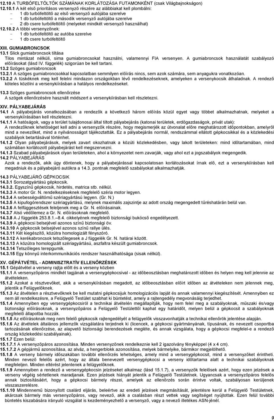 1 A két első prioritásos versenyző részére az alábbiakat kell plombálni: - 1 db turbófeltöltő az első versenyző autójába szerelve - 1 db turbófeltöltő a második versenyző autójába szerelve - 2 db