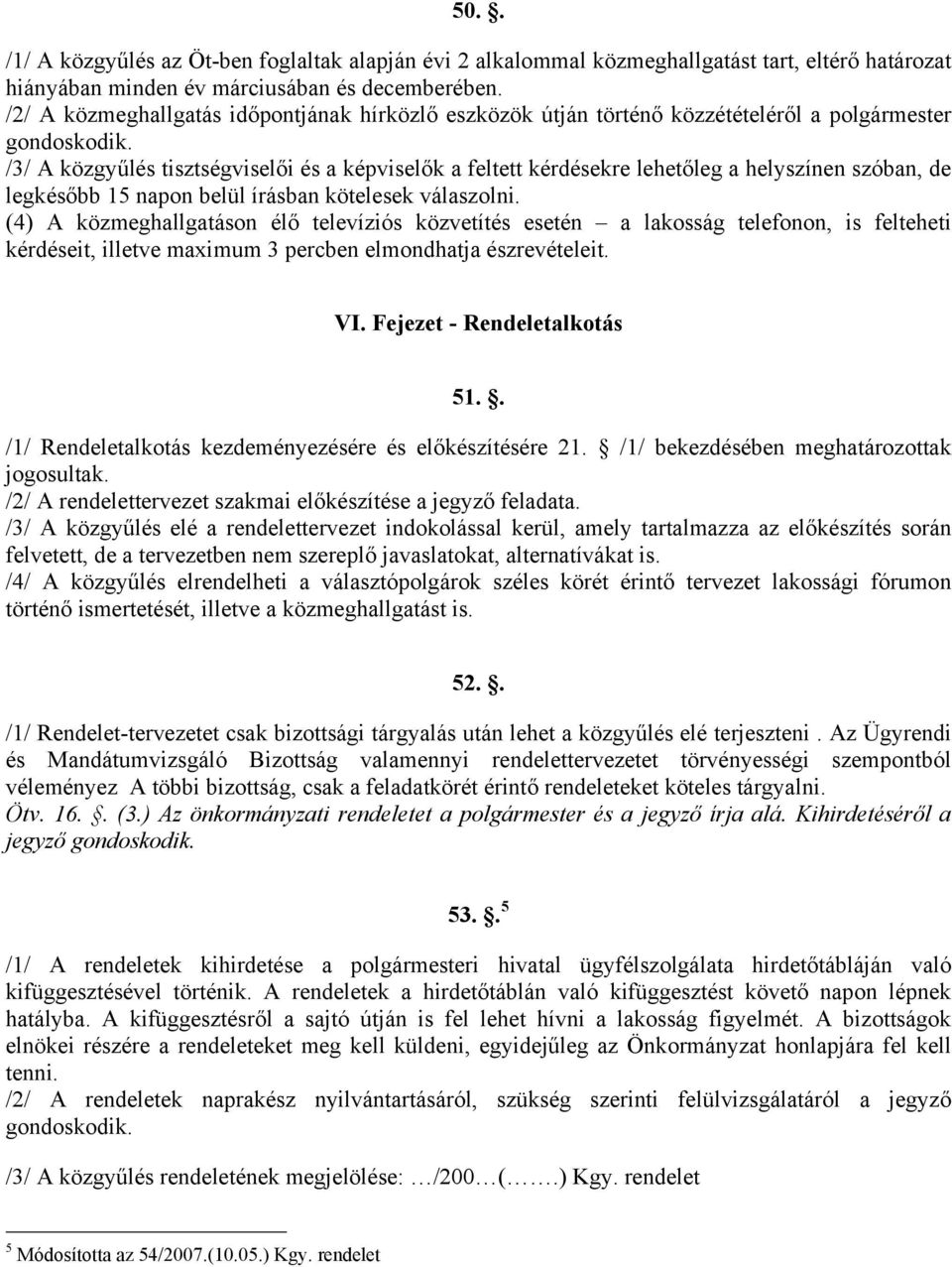 /3/ A közgyűlés tisztségviselői és a képviselők a feltett kérdésekre lehetőleg a helyszínen szóban, de legkésőbb 15 napon belül írásban kötelesek válaszolni.