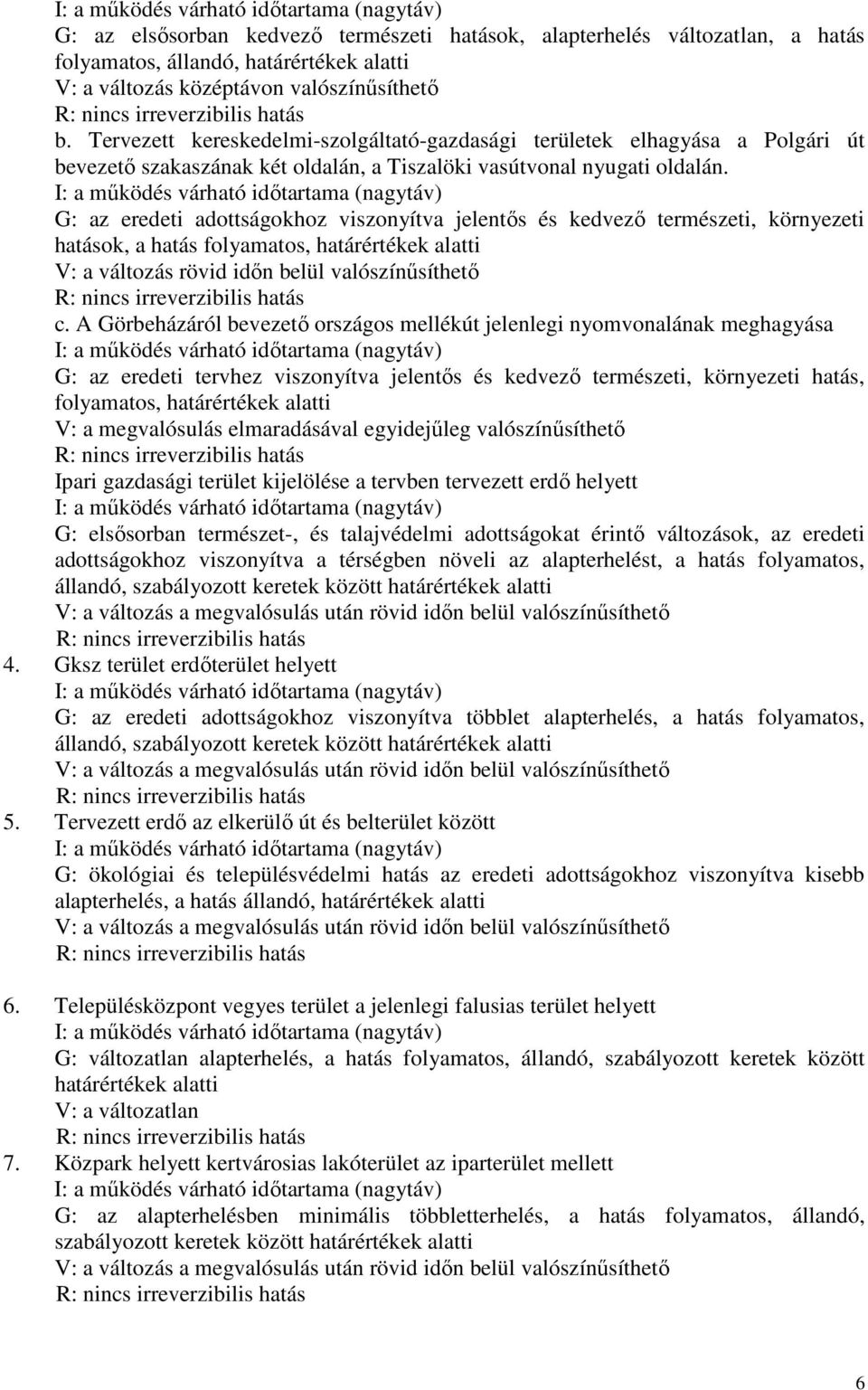 G: az eredeti adottságokhoz viszonyítva jelentıs és kedvezı természeti, környezeti hatások, a hatás folyamatos, határértékek alatti V: a változás rövid idın belül valószínősíthetı c.