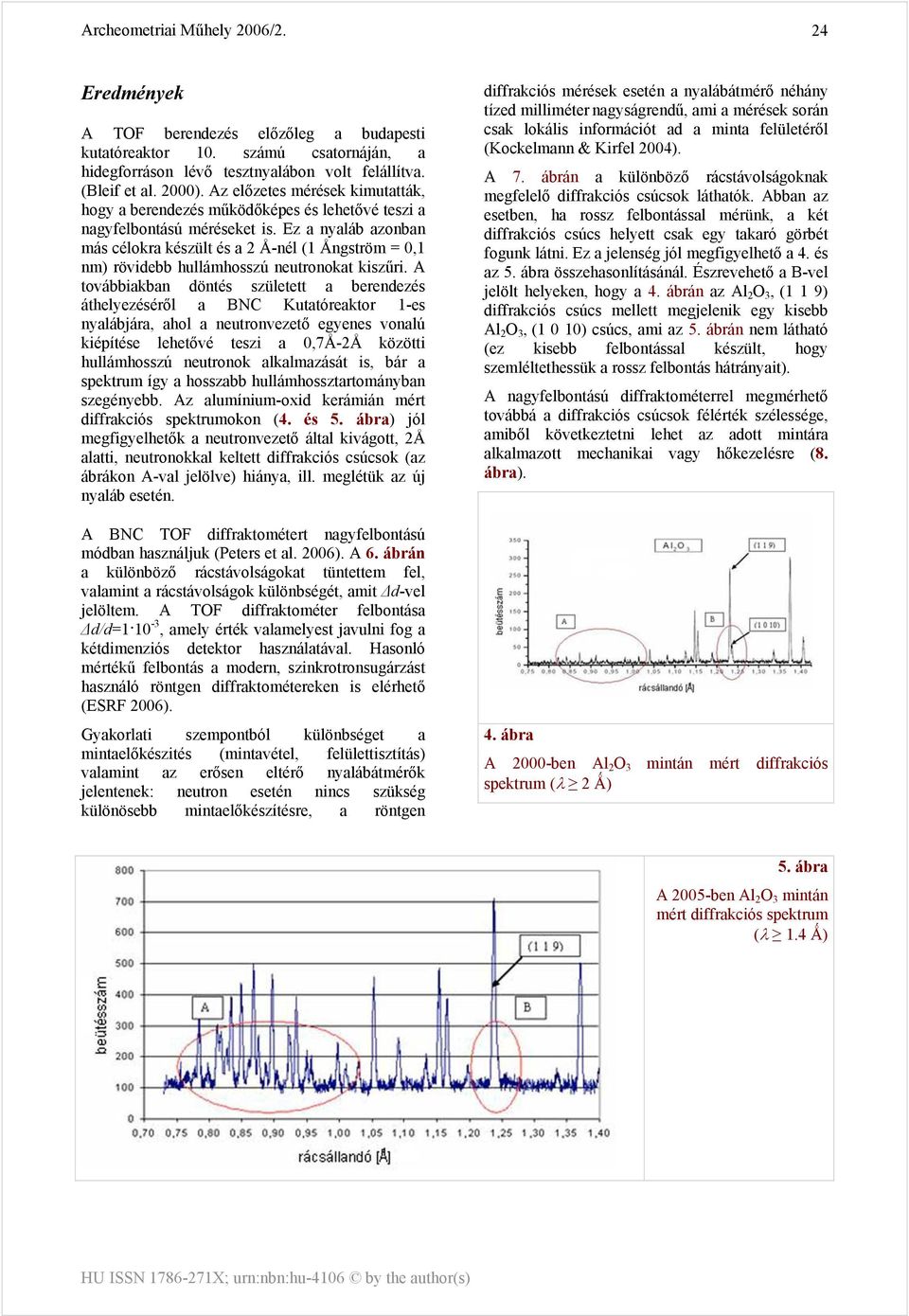 Ez a nyaláb azonban más célokra készült és a 2 Å-nél (1 Ångström = 0,1 nm) rövidebb hullámhosszú neutronokat kiszűri.