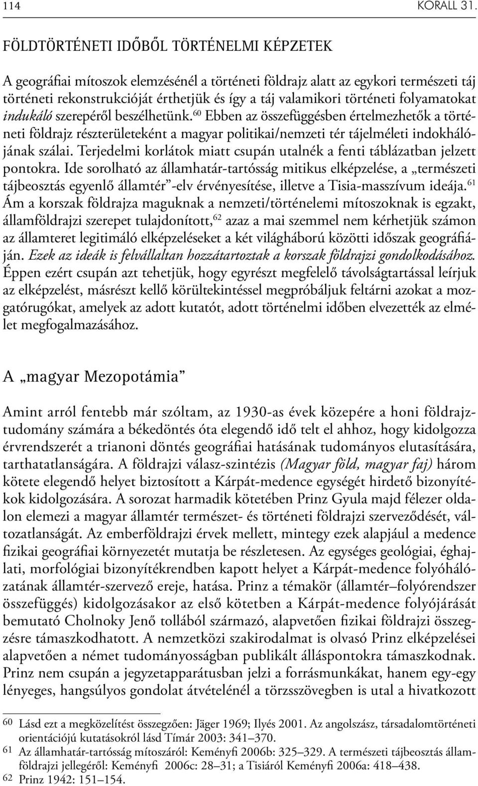 folyamatokat indukáló szerepéről beszélhetünk. 60 Ebben az összefüggésben értelmezhetők a történeti földrajz részterületeként a magyar politikai/nemzeti tér tájelméleti indokhálójának szálai.