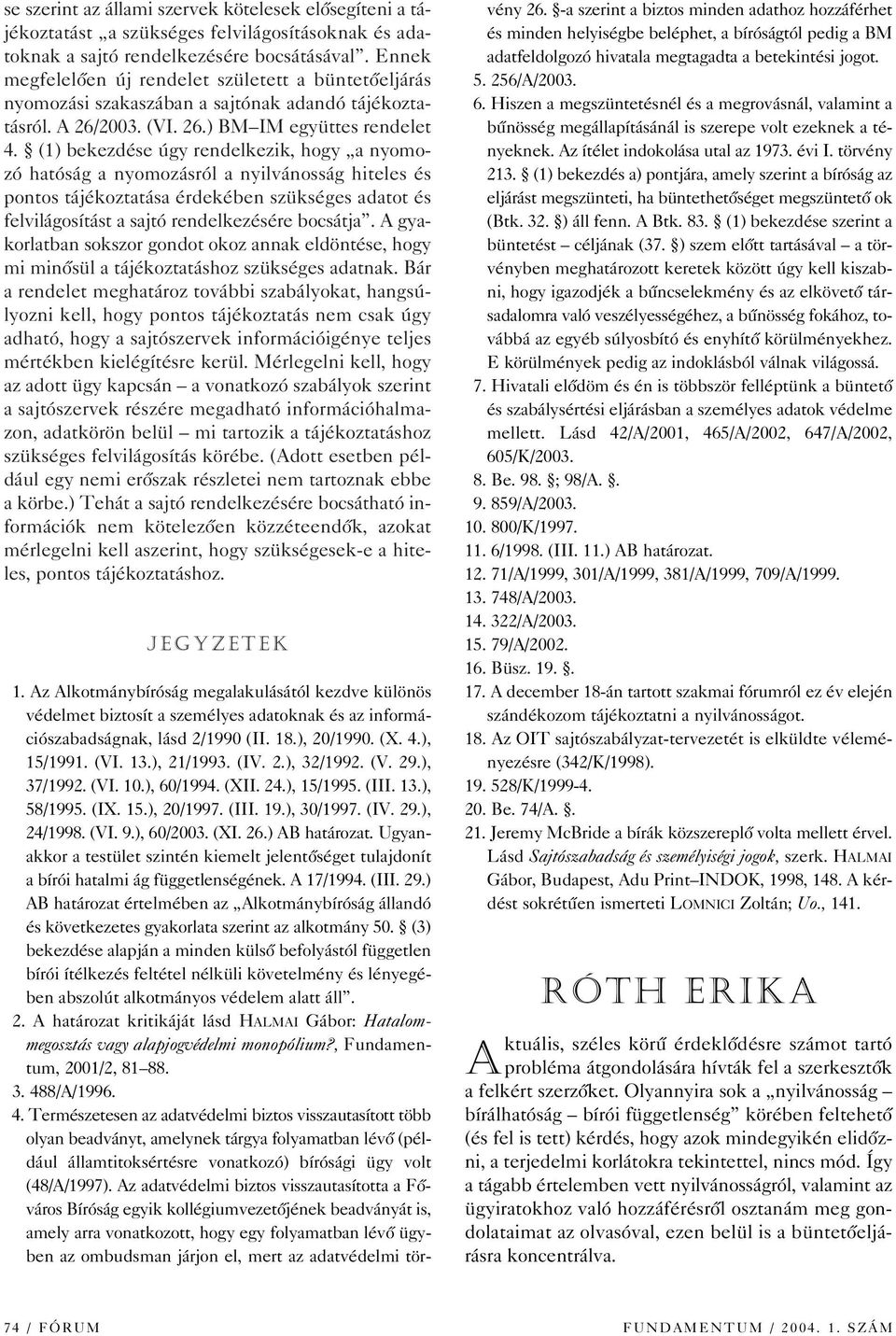 (1) bekezdése úgy rendelkezik, hogy a nyomozó hatóság a nyomozásról a nyilvánosság hiteles és pontos tájékoztatása érdekében szükséges adatot és felvilágosítást a sajtó rendelkezésére bocsátja.