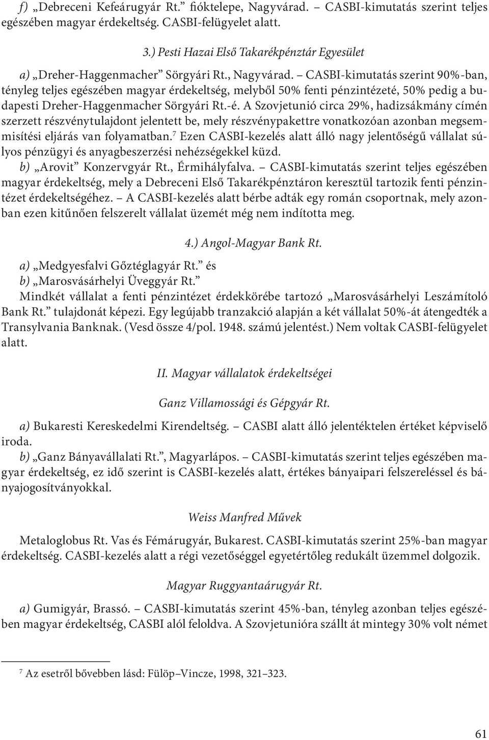 CASBI-kimutatás szerint 90%-ban, tényleg teljes egészében magyar érdekeltség, melyből 50% fenti pénzintézeté, 50% pedig a budapesti Dreher-Haggenmacher Sörgyári Rt.-é.