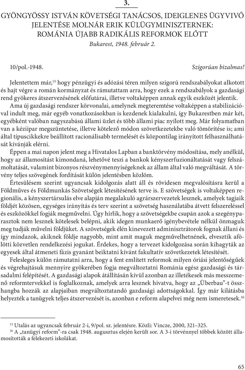 Jelentettem már, 15 hogy pénzügyi és adózási téren milyen szigorú rendszabályokat alkotott és hajt végre a román kormányzat és rámutattam arra, hogy ezek a rendszabályok a gazdasági rend gyökeres