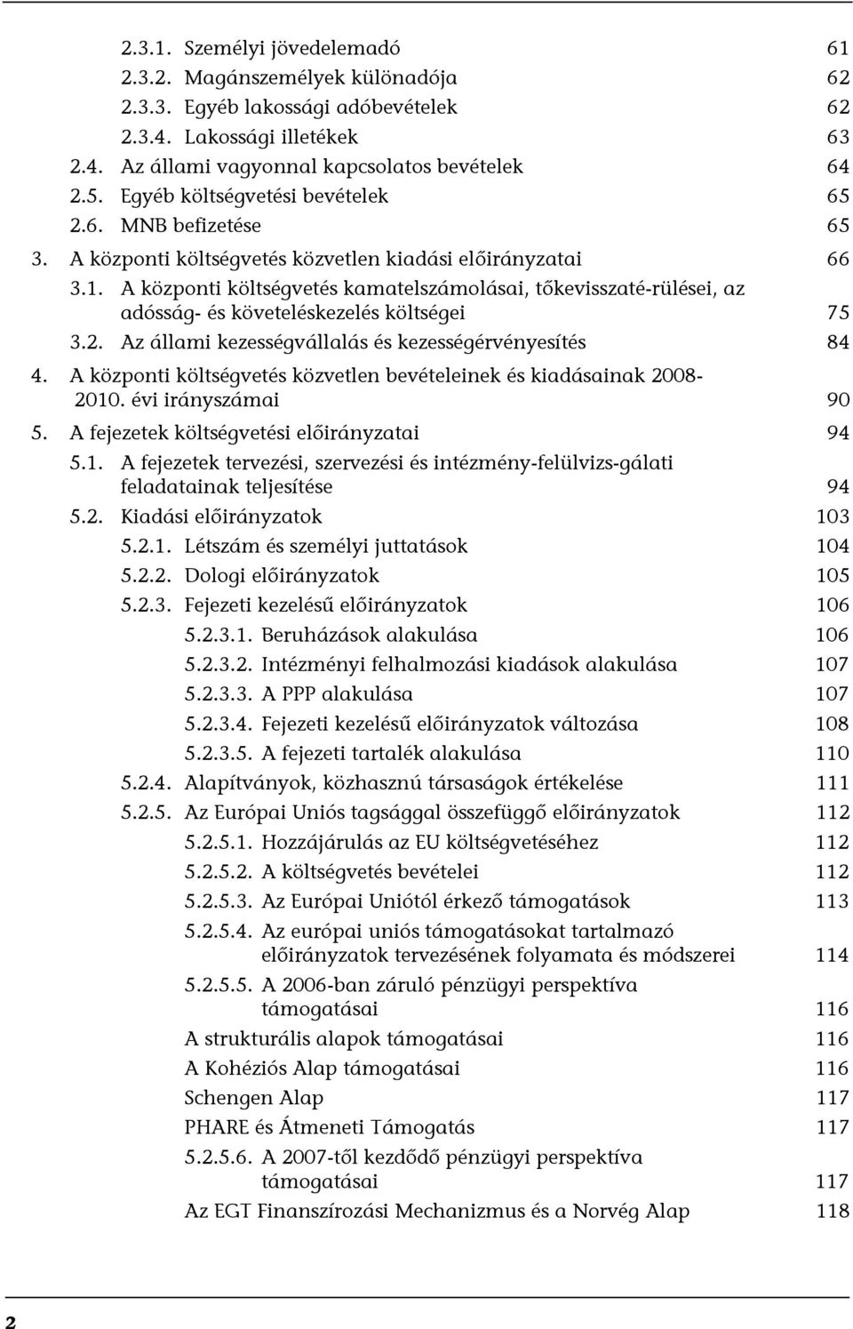 A központi költségvetés kamatelszámolásai, tőkevisszaté-rülései, az adósság- és követeléskezelés költségei 75 3.2. Az állami kezességvállalás és kezességérvényesítés 84 4.