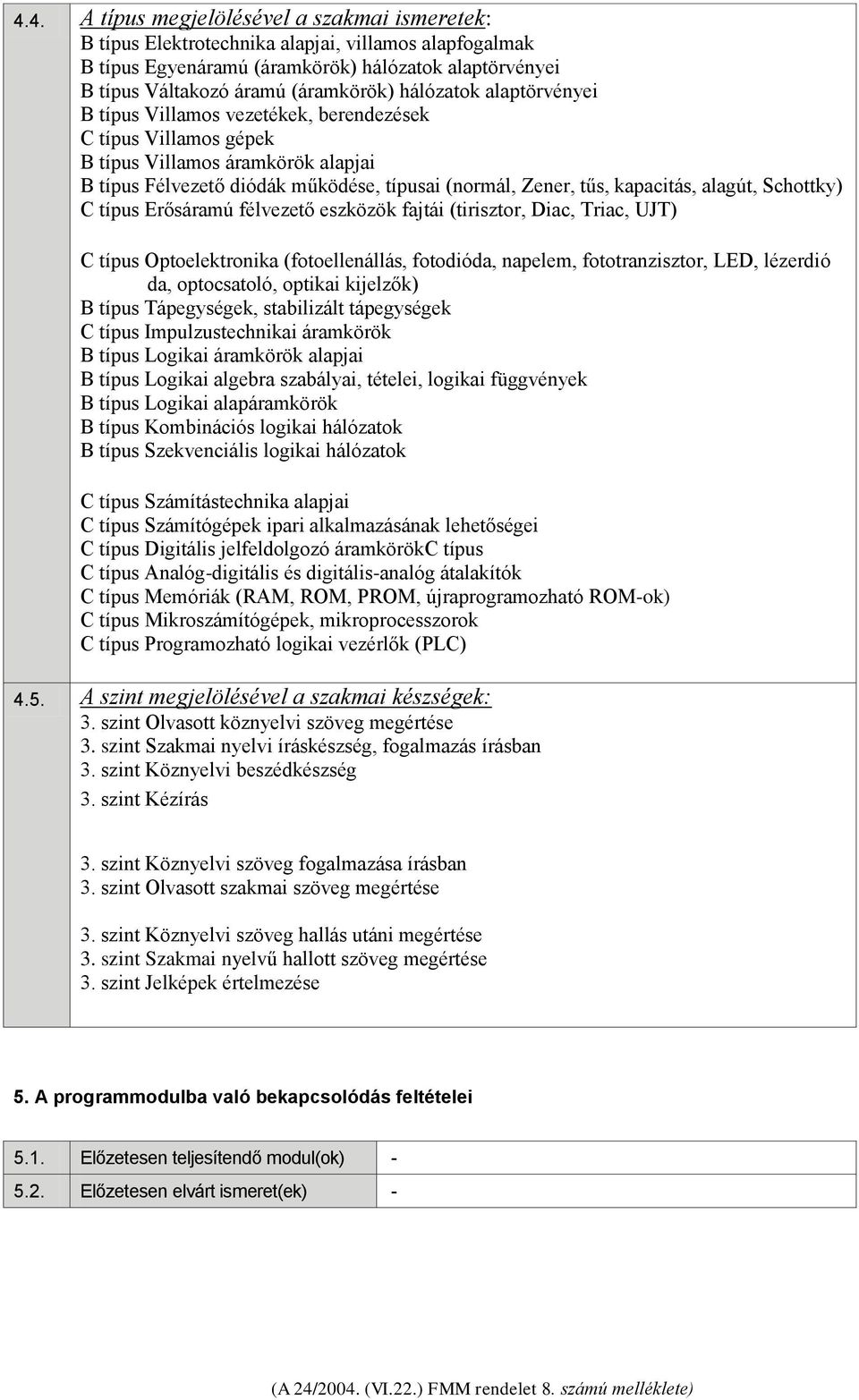 alagút, Schottky) C típus Erősáramú félvezető eszközök fajtái (tirisztor, Diac, Triac, UJT) C típus Optoelektronika (fotoellenállás, fotodióda, napelem, fototranzisztor, LED, lézerdió da,