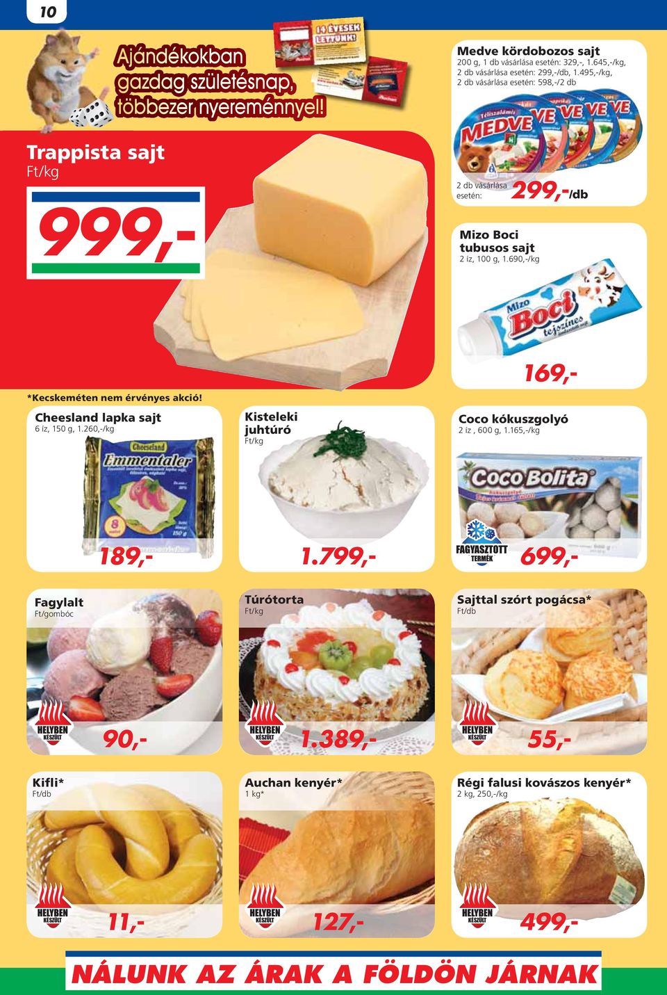 690,-/kg 299,-/db *Kecskeméten nem érvényes akció! Cheesland lapka sajt 6 íz, 150 g, 1.260,-/kg Kisteleki juhtúró 189,- 1.799,- 699,- 169,- Coco kókuszgolyó 2 íz, 600 g, 1.