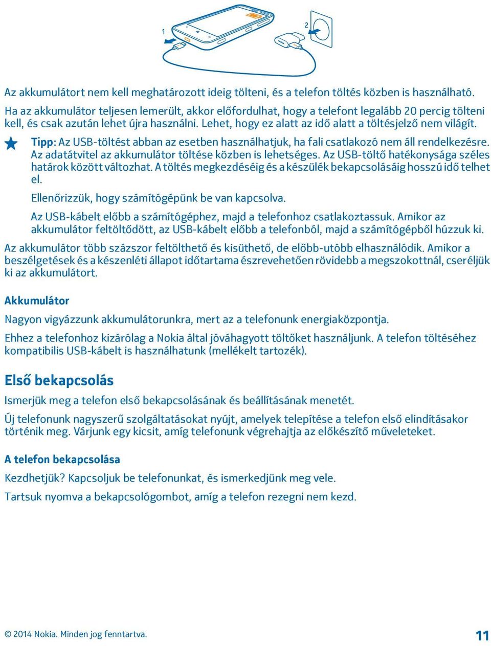 Lehet, hogy ez alatt az idő alatt a töltésjelző nem világít. Tipp: Az USB-töltést abban az esetben használhatjuk, ha fali csatlakozó nem áll rendelkezésre.