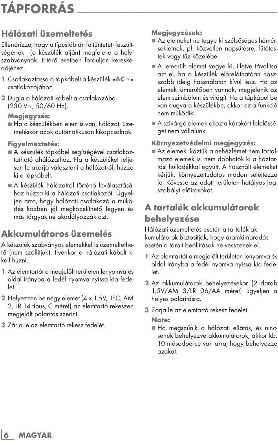 Megjegyzés: 7 Ha a készülékben elem is van, hálózati üzemeléskor azok automatikusan kikapcsolnak. Figyelmeztetés: 7 A készülék tápkábel segítségével csatlakoztatható ahálózathoz.