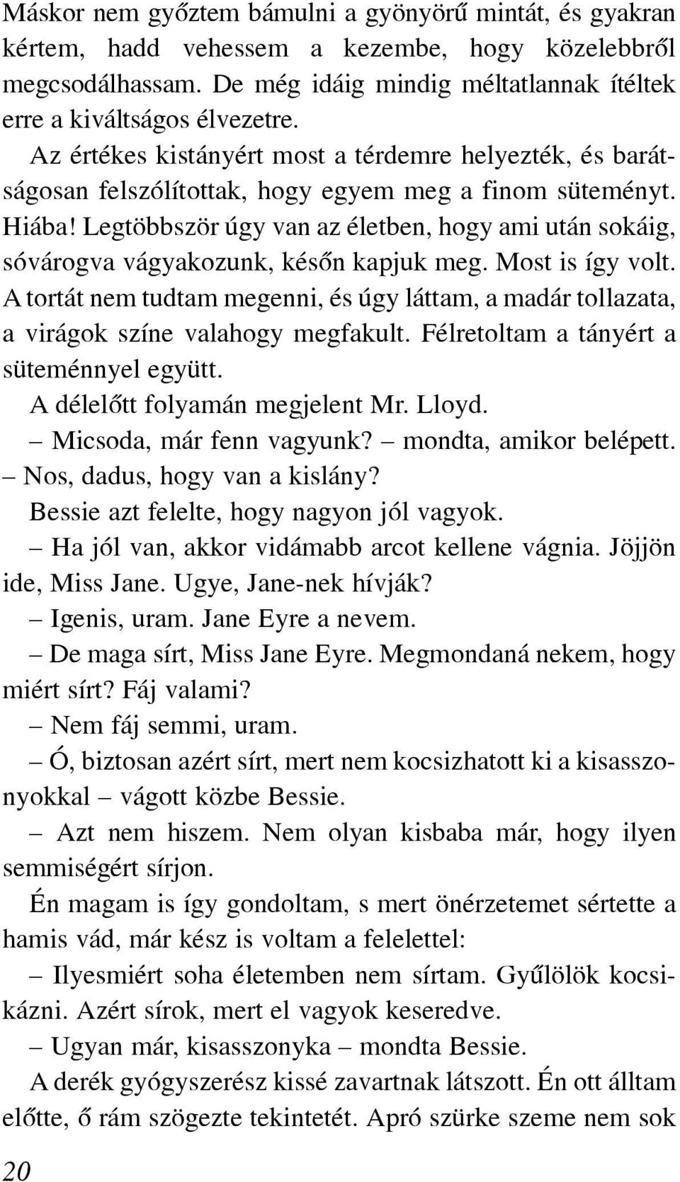 Legtöbbször úgy van az életben, hogy ami után sokáig, sóvárogva vágyakozunk, késõn kapjuk meg. Most is így volt.