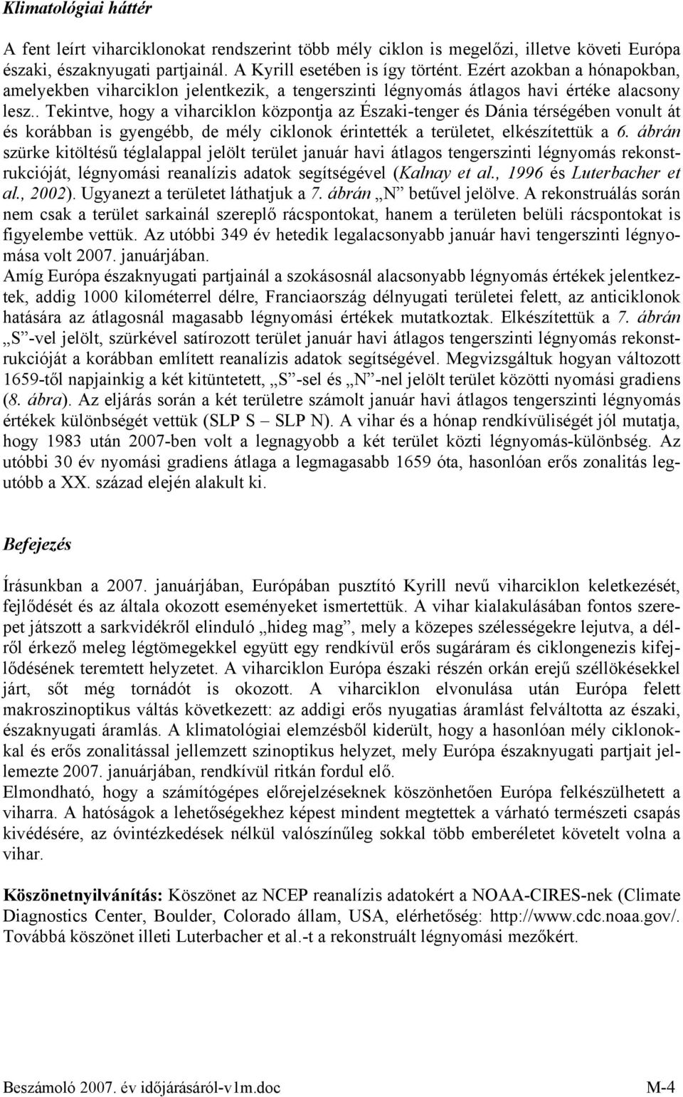 . Tekintve, hogy a viharciklon központja az Északi-tenger és Dánia térségében vonult át és korábban is gyengébb, de mély ciklonok érintették a területet, elkészítettük a 6.