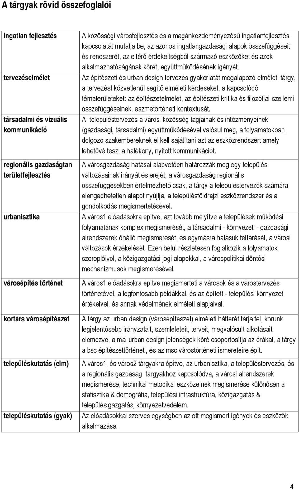 érdekeltségből származó eszközöket és azok alkalmazhatóságának körét, együttműködésének igényét.