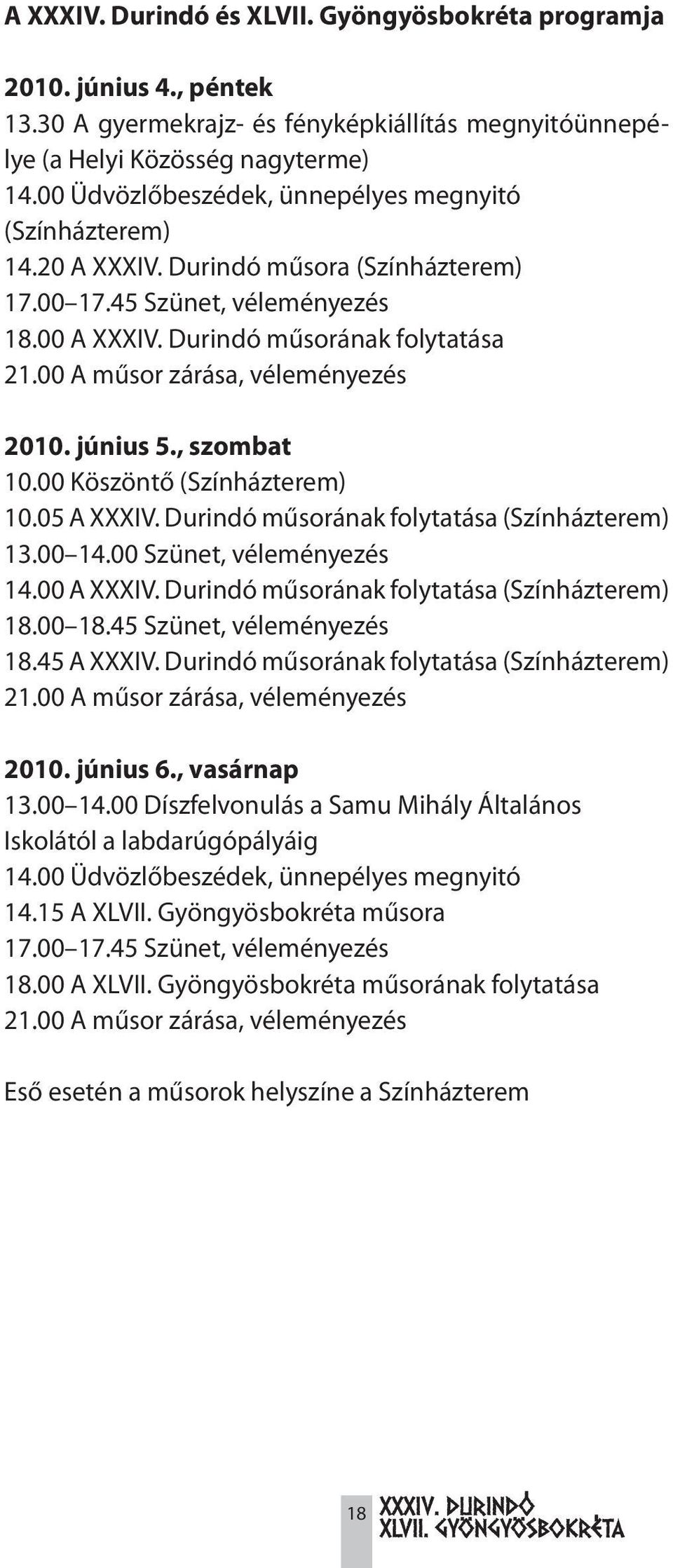 00 A műsor zárása, véleményezés 2010. június 5., szombat 10.00 Köszöntő (Színházterem) 10.05 A XXXIV. Durindó műsorának folytatása (Színházterem) 13.00 14.00 Szünet, véleményezés 14.00 A XXXIV.