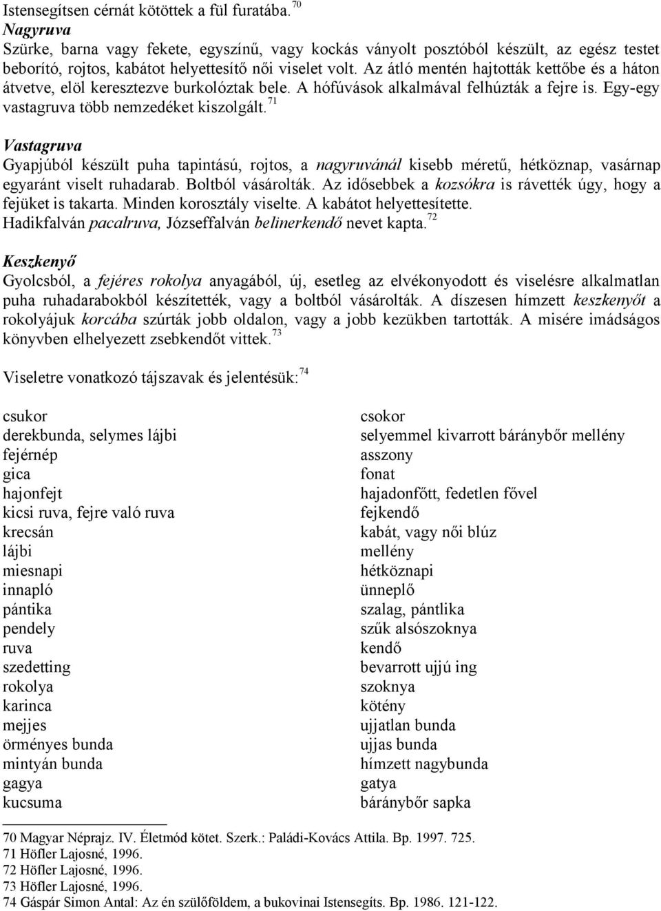 Az átló mentén hajtották kettőbe és a háton átvetve, elöl keresztezve burkolóztak bele. A hófúvások alkalmával felhúzták a fejre is. Egy-egy vastagruva több nemzedéket kiszolgált.