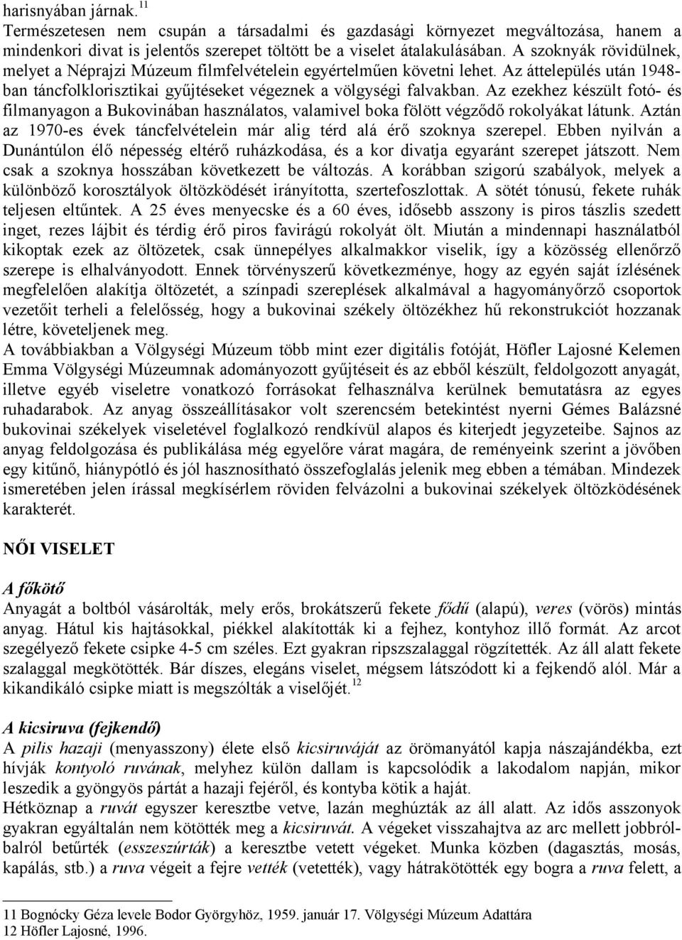 Az ezekhez készült fotó- és filmanyagon a Bukovinában használatos, valamivel boka fölött végződő rokolyákat látunk. Aztán az 1970-es évek táncfelvételein már alig térd alá érő szoknya szerepel.