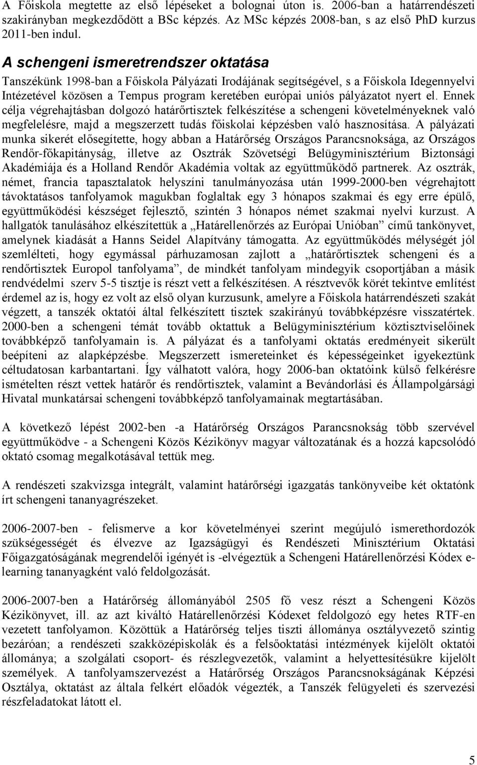 pályázatot nyert el. Ennek célja végrehajtásban dolgozó határőrtisztek felkészítése a schengeni követelményeknek való megfelelésre, majd a megszerzett tudás főiskolai képzésben való hasznosítása.