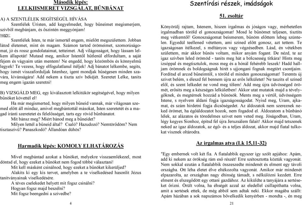 Adj világosságot, hogy lássam lelkem állapotát! Mutasd meg, amikor Istentől hűtlenül elfordultam, a saját fejem és vágyaim után mentem! Ne engedd, hogy közömbös és könnyelmű legyek!