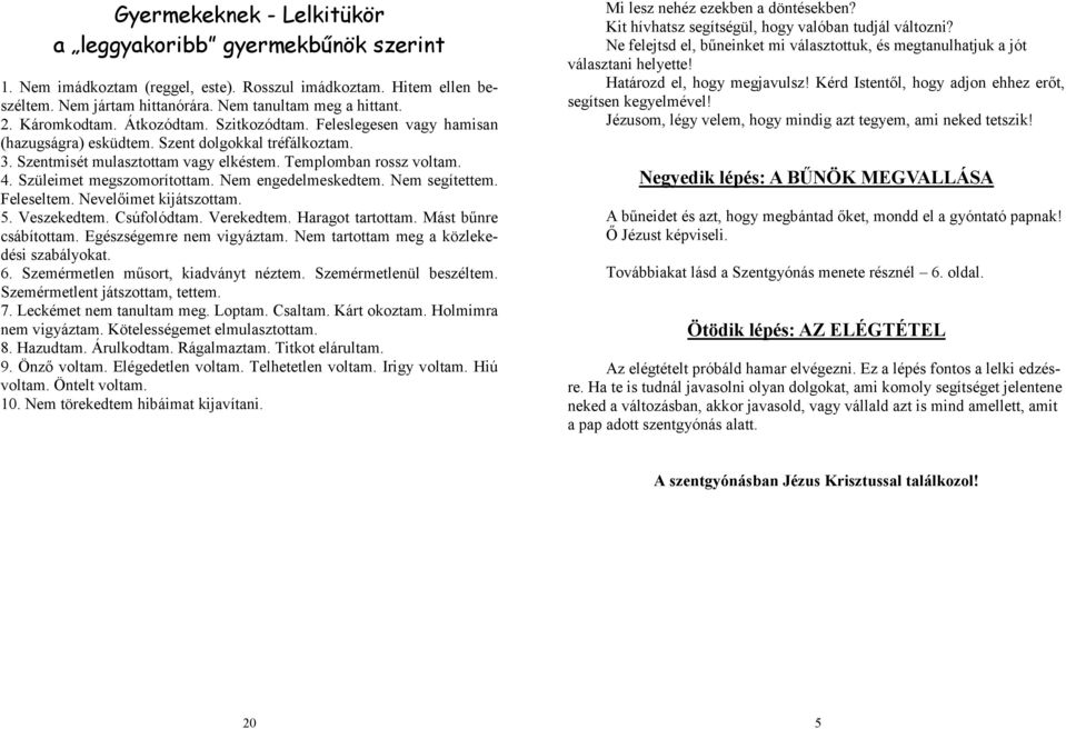 Szüleimet megszomorítottam. Nem engedelmeskedtem. Nem segítettem. Feleseltem. Nevelőimet kijátszottam. 5. Veszekedtem. Csúfolódtam. Verekedtem. Haragot tartottam. Mást bűnre csábítottam.