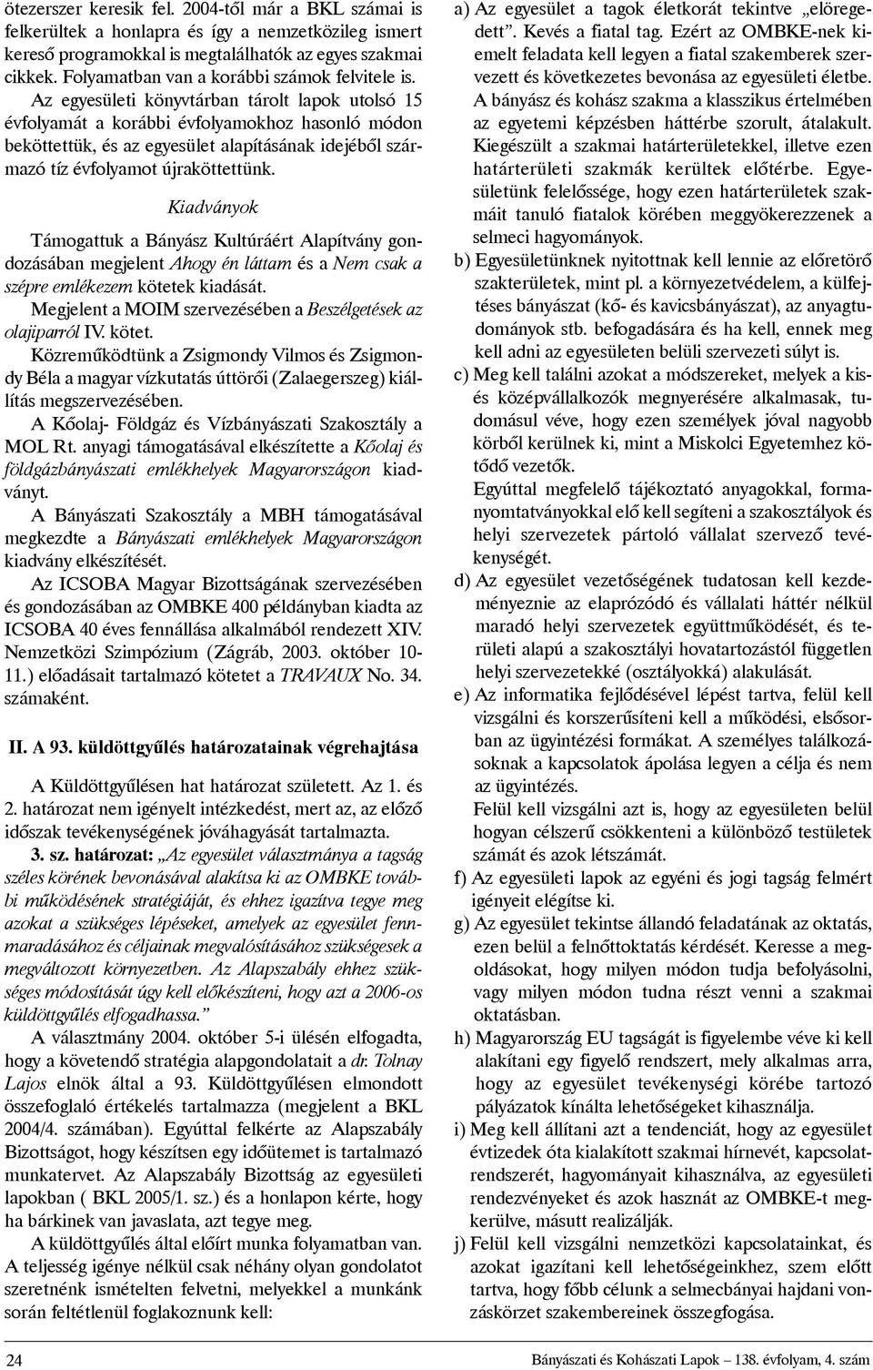 Az egyesületi könyvtárban tárolt lapok utolsó 15 évfolyamát a korábbi évfolyamokhoz hasonló módon beköttettük, és az egyesület alapításának idejébõl származó tíz évfolyamot újraköttettünk.