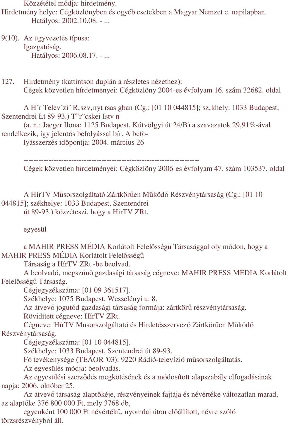 : [01 10 044815]; sz khely: 1033 Budapest, Szentendrei Łt 89-93.) T r cskei Istv n (a. n.: Jaeger Ilona; 1125 Budapest, Kútvölgyi út 24/B) a szavazatok 29,91%-ával rendelkezik, így jelentıs befolyással bír.