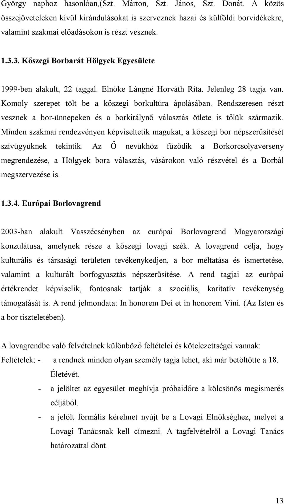 Rendszeresen részt vesznek a bor-ünnepeken és a borkirálynő választás ötlete is tőlük származik. Minden szakmai rendezvényen képviseltetik magukat, a kőszegi bor népszerűsítését szívügyüknek tekintik.