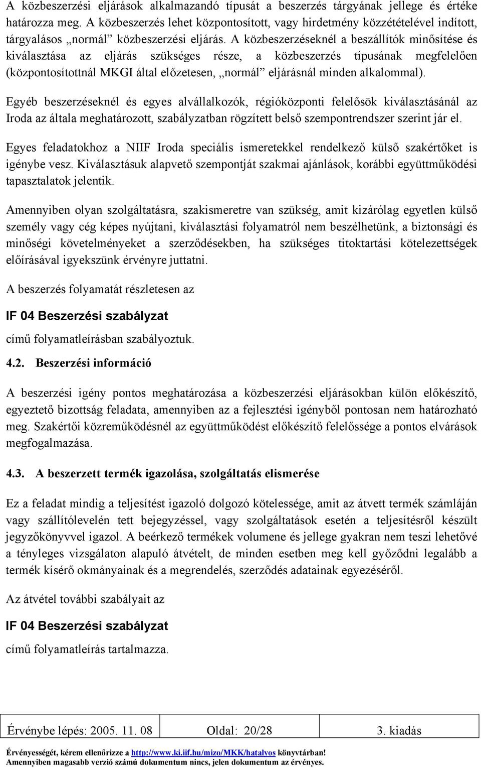 A közbeszerzéseknél a beszállítók minősítése és kiválasztása az eljárás szükséges része, a közbeszerzés típusának megfelelően (központosítottnál MKGI által előzetesen, normál eljárásnál minden