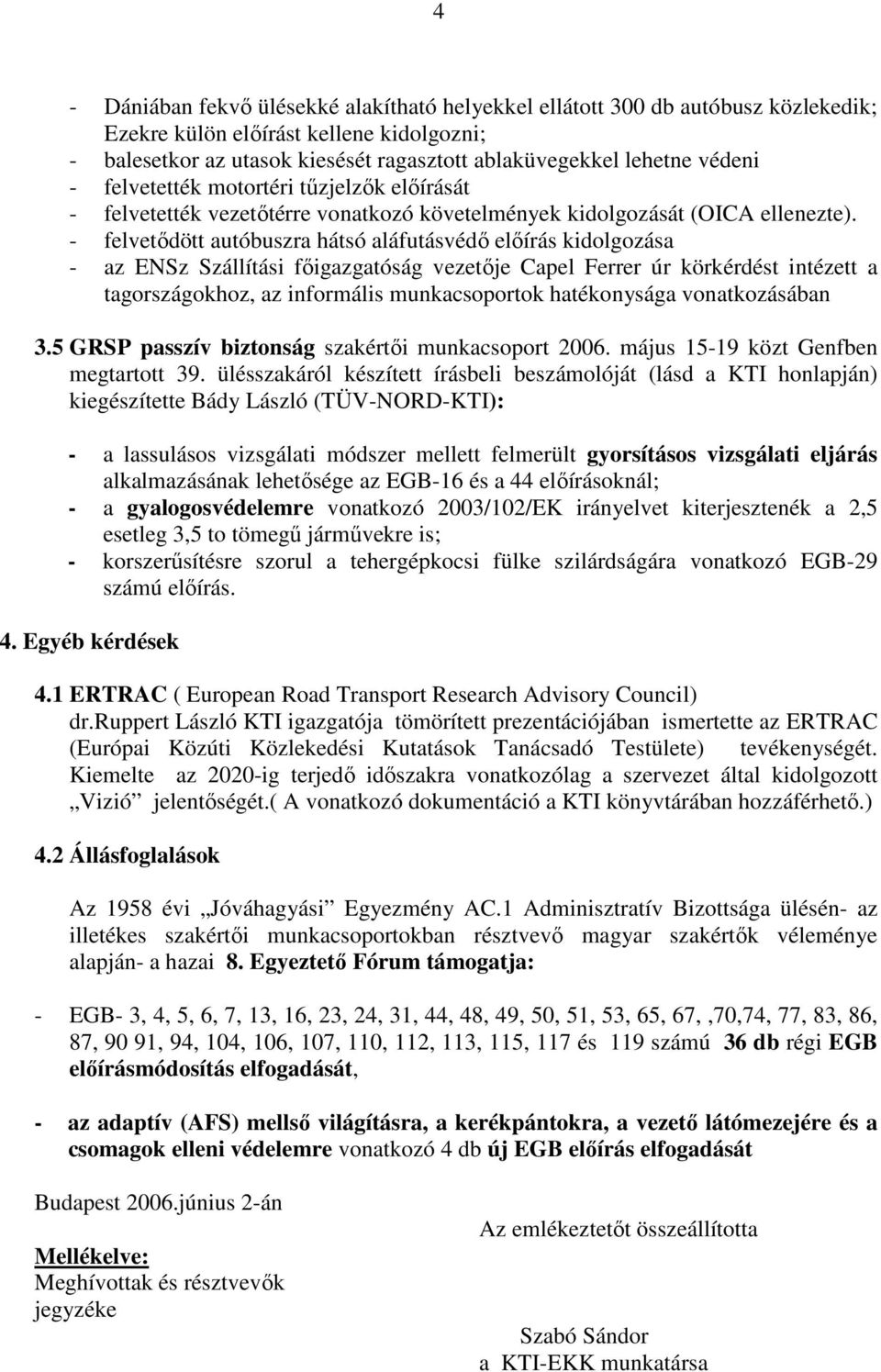 - felvetıdött autóbuszra hátsó aláfutásvédı elıírás kidolgozása - az ENSz Szállítási fıigazgatóság vezetıje Capel Ferrer úr körkérdést intézett a tagországokhoz, az informális munkacsoportok