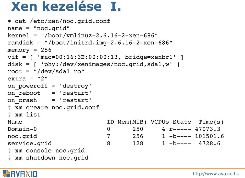 grid,sda1,w' ] root = "/dev/sda1 ro" extra = "2" on_poweroff = 'destroy' on_reboot = 'restart' on_crash = 'restart' # xm create noc.grid.conf # xm list Name ID Mem(MiB) VCPUs State Time(s) Domain 0 0 250 4 r 47073.