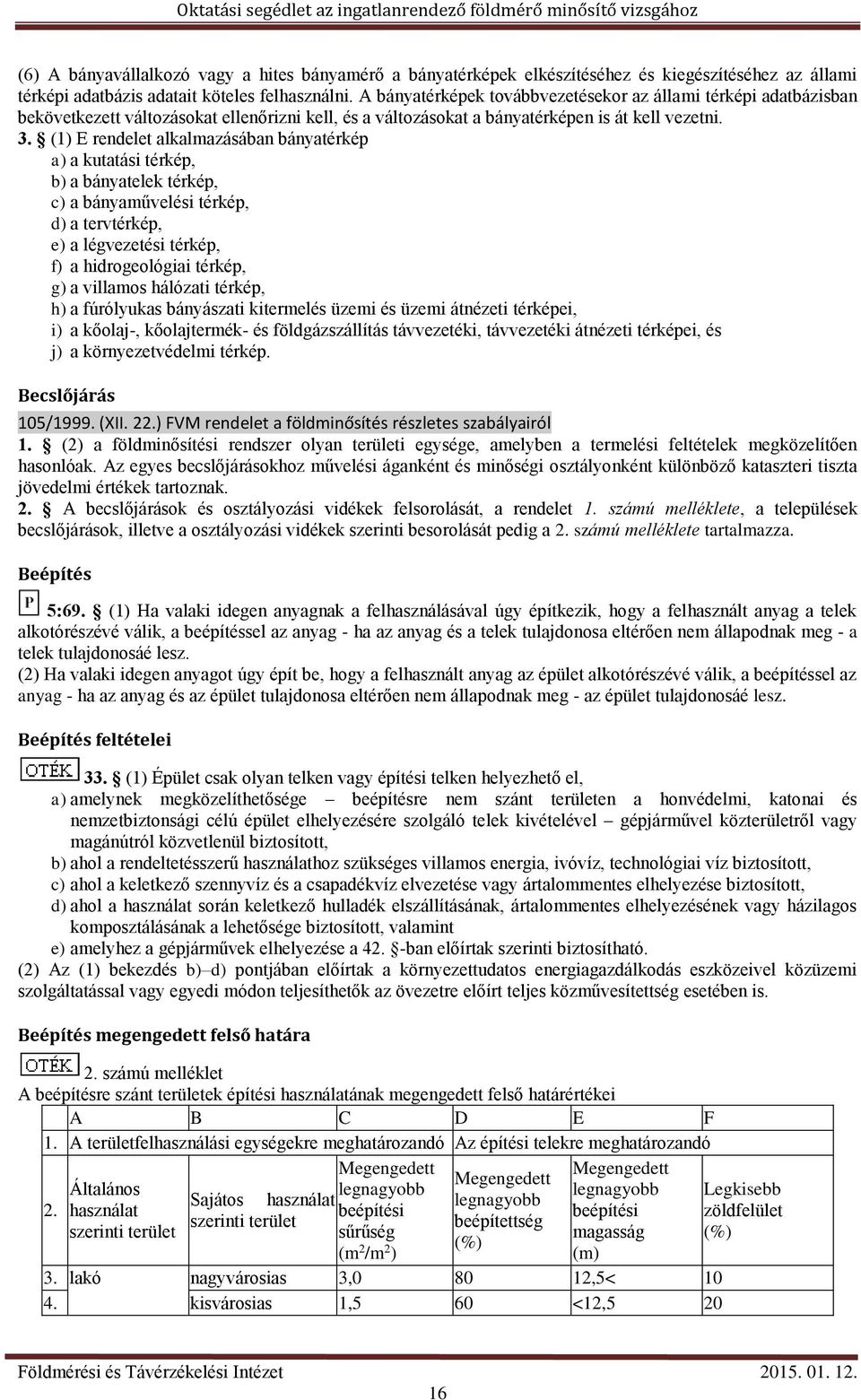 (1) E rendelet alkalmazásában bányatérkép a) a kutatási térkép, b) a bányatelek térkép, c) a bányaművelési térkép, d) a tervtérkép, e) a légvezetési térkép, f) a hidrogeológiai térkép, g) a villamos