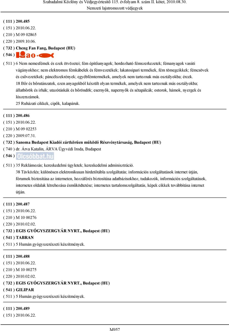 fémvezetékek; lakatosipari termékek, fém tömegcikkek; fémcsövek és csővezetékek; páncélszekrények; egyébfémtermékek, amelyek nem tartoznak más osztályokba; ércek.