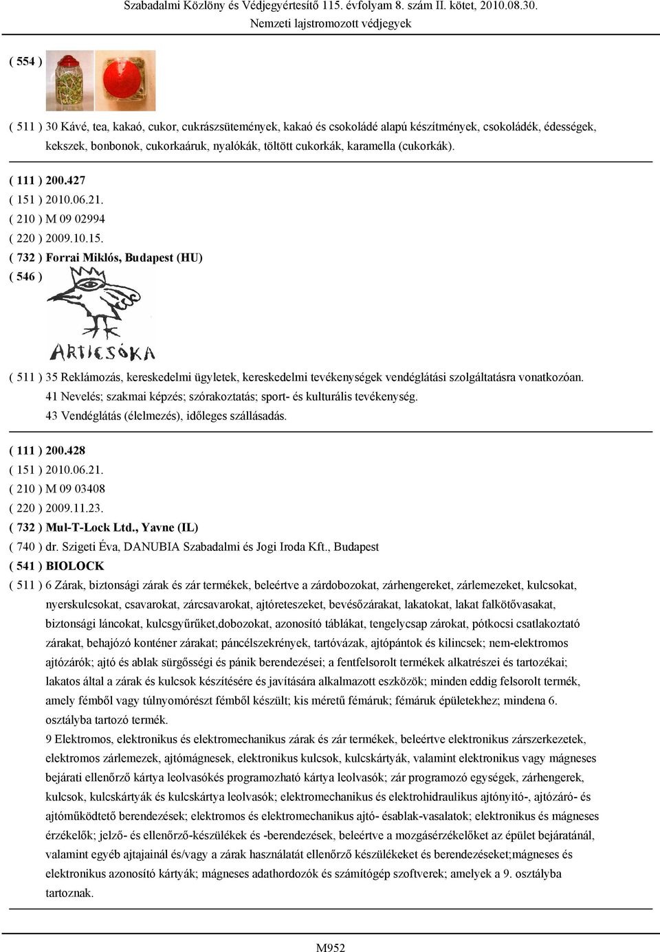 41 Nevelés; szakmai képzés; szórakoztatás; sport- és kulturális tevékenység. 43 Vendéglátás (élelmezés), időleges szállásadás. ( 111 ) 200.428 ( 151 ) 2010.06.21. ( 210 ) M 09 03408 ( 220 ) 2009.11.23.