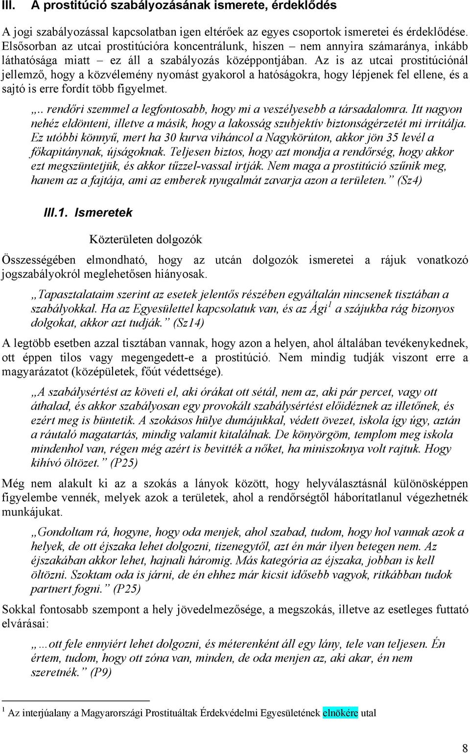 Az is az utcai prostitúciónál jellemző, hogy a közvélemény nyomást gyakorol a hatóságokra, hogy lépjenek fel ellene, és a sajtó is erre fordít több figyelmet.