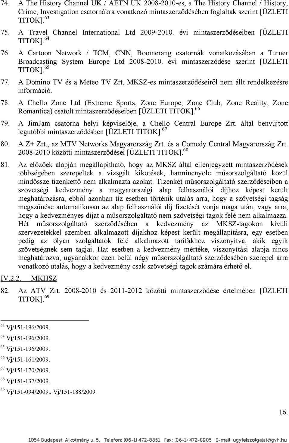 A Cartoon Network / TCM, CNN, Boomerang csatornák vonatkozásában a Turner Broadcasting System Europe Ltd 2008-2010. évi mintaszerződése szerint [ÜZLETI TITOK]. 65 77. A Domino TV és a Meteo TV Zrt.