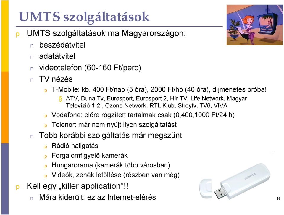 ATV, Duna Tv, Eurosort, Eurosort 2, Hír TV, Life Network, Magyar Televízió 1-2, Ozone Network, RTL Klub, Stroytv, TV6, VIVA Vodafone: előre rögzített tartalmak