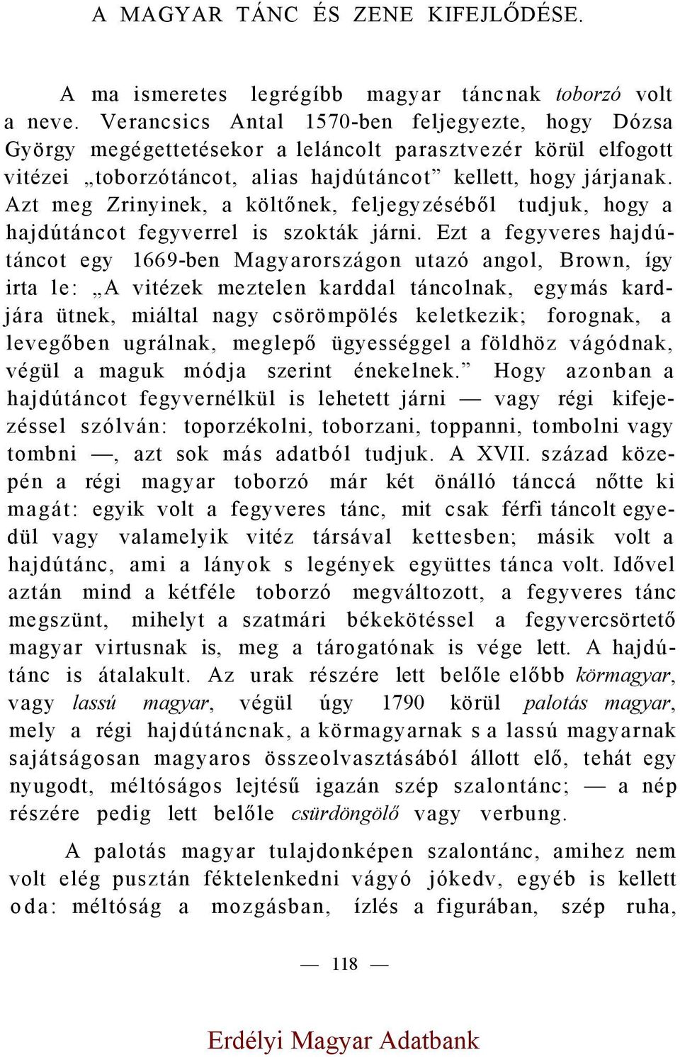 Azt meg Zrinyinek, a költőnek, feljegyzéséből tudjuk, hogy a hajdútáncot fegyverrel is szokták járni.