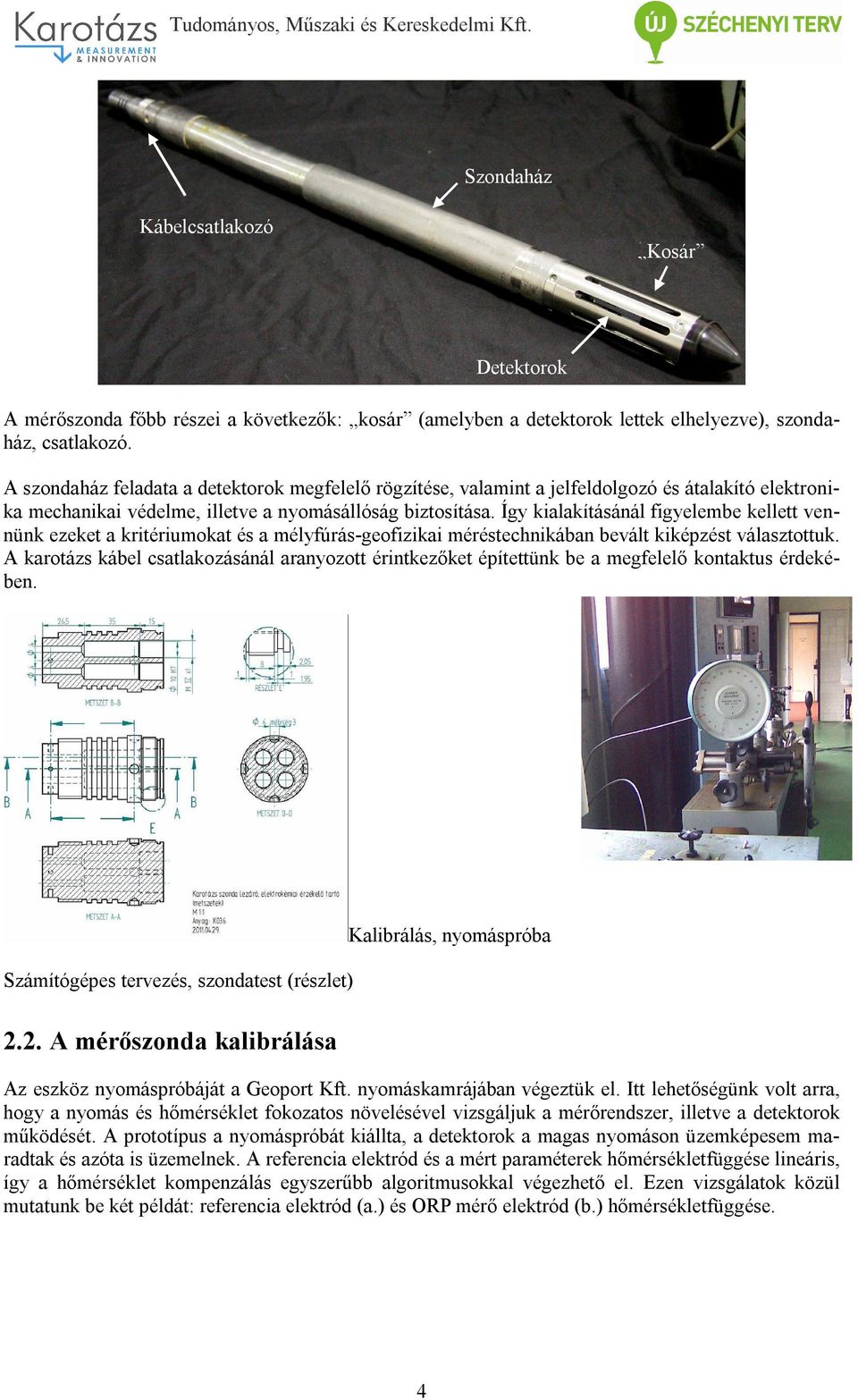 Így kialakításánál figyelembe kellett vennünk ezeket a kritériumokat és a mélyfúrás-geofizikai méréstechnikában bevált kiképzést választottuk.