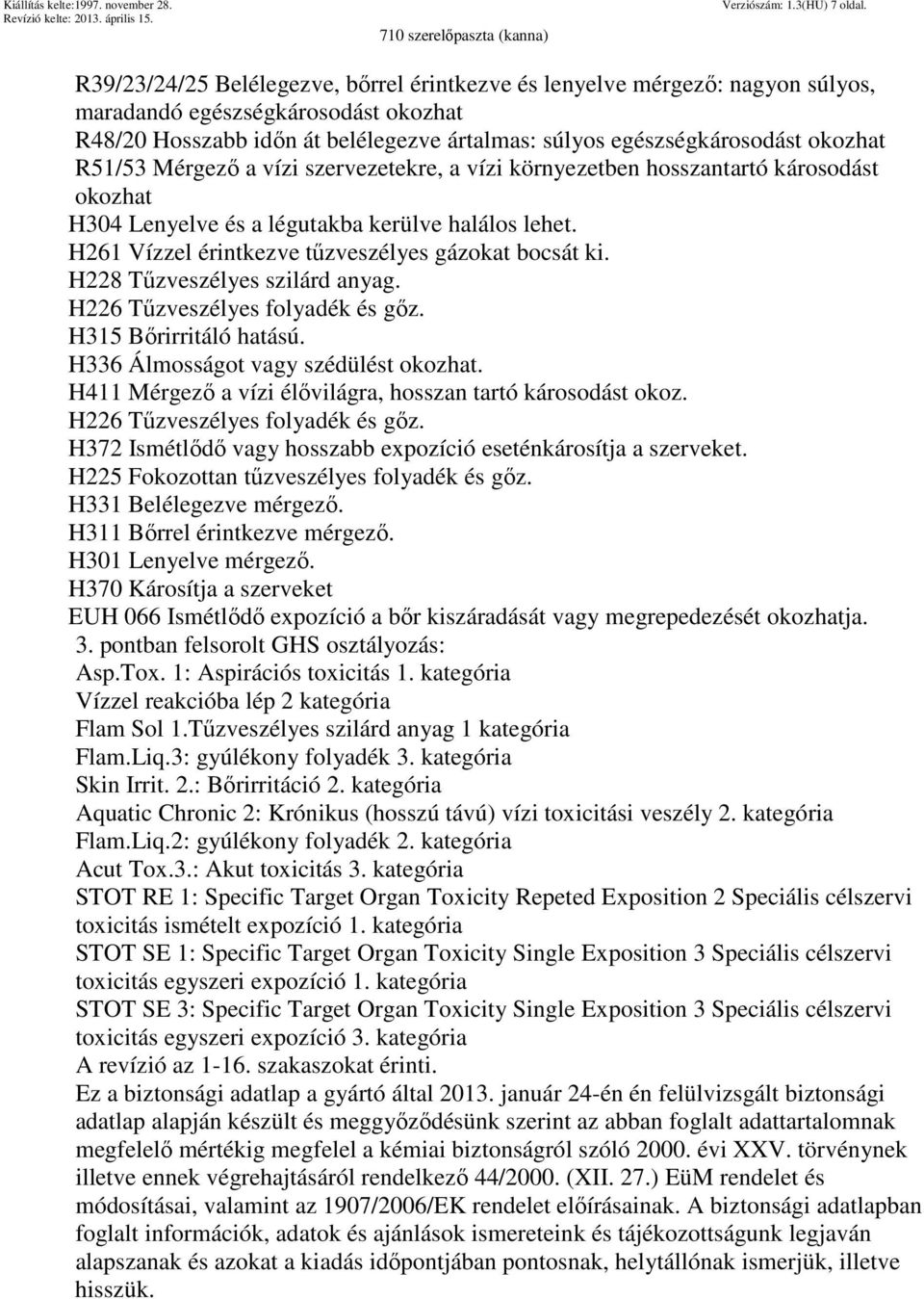 R51/53 Mérgező a vízi szervezetekre, a vízi környezetben hosszantartó károsodást okozhat H304 Lenyelve és a légutakba kerülve halálos lehet. H261 Vízzel érintkezve tűzveszélyes gázokat bocsát ki.