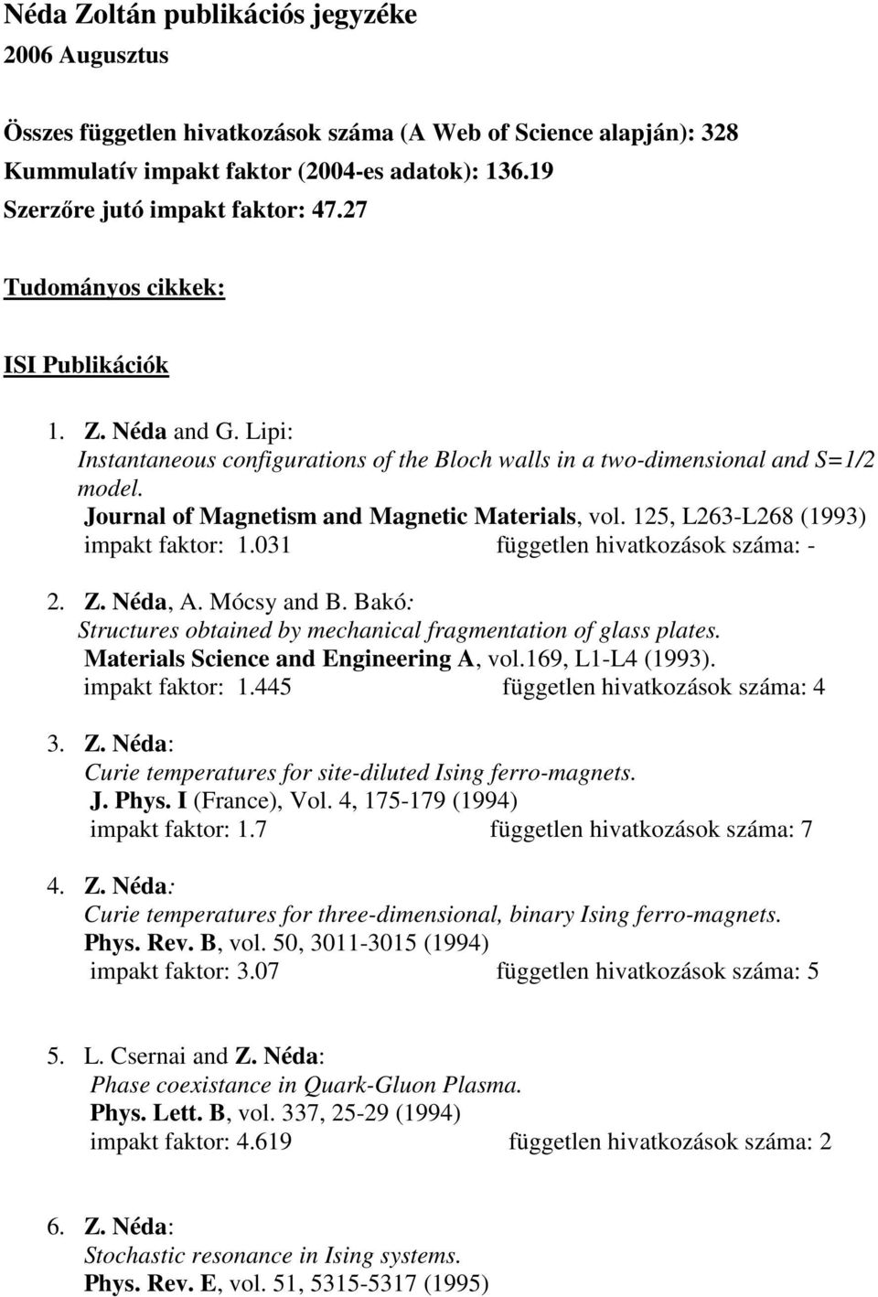 125, L263-L268 (1993) impakt faktor: 1.031 független hivatkozások száma: - 2. Z. Néda, A. Mócsy and B. Bakó: Structures obtained by mechanical fragmentation of glass plates.