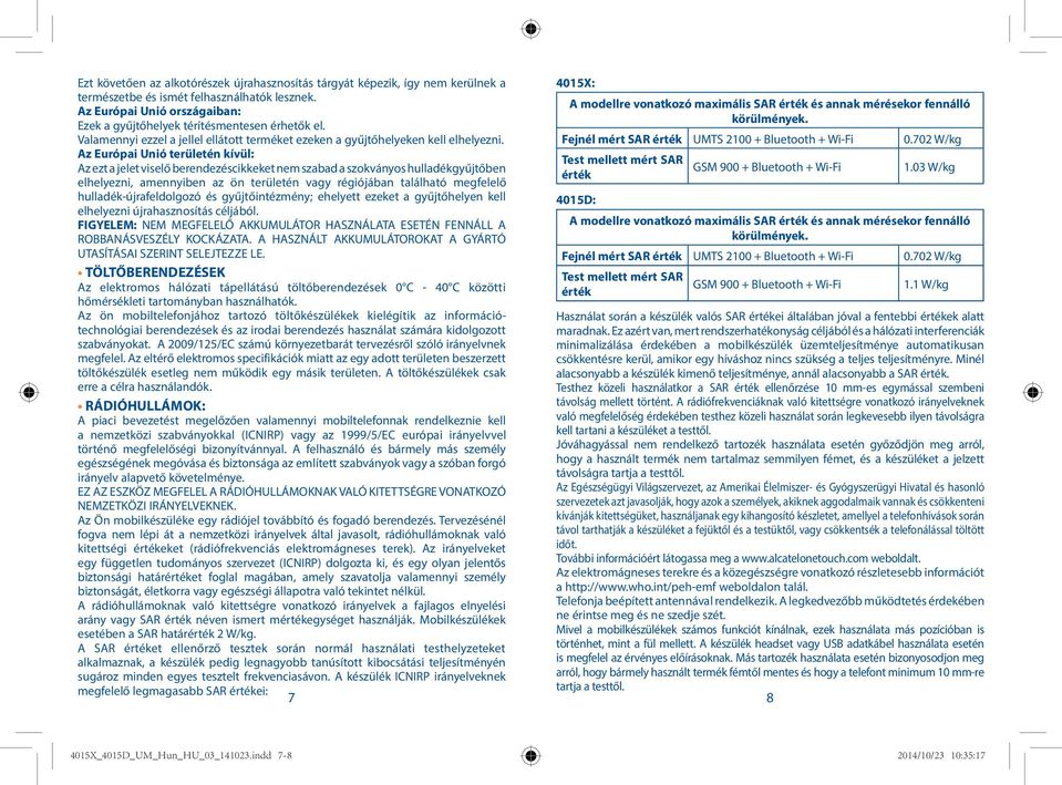 Az Európai Unió területén kívül: Az ezt a jelet viselő berendezéscikkeket nem szabad a szokványos hulladékgyűjtőben elhelyezni, amennyiben az ön területén vagy régiójában található megfelelő