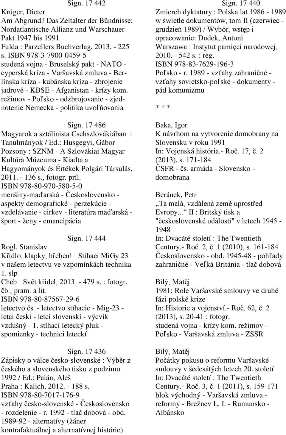 režimov - Poľsko - odzbrojovanie - zjednotenie Nemecka - politika uvoľňovania Sign. 17 486 Magyarok a sztálinista Csehszlovákiában : Tanulmányok / Ed.