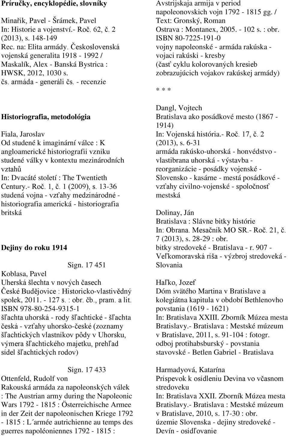 - recenzie Historiografia, metodológia Fiala, Jaroslav Od studené k imaginární válce : K angloamerické historiografii vzniku studené války v kontextu mezinárodních vztahů Century.- Roč. 1, č.