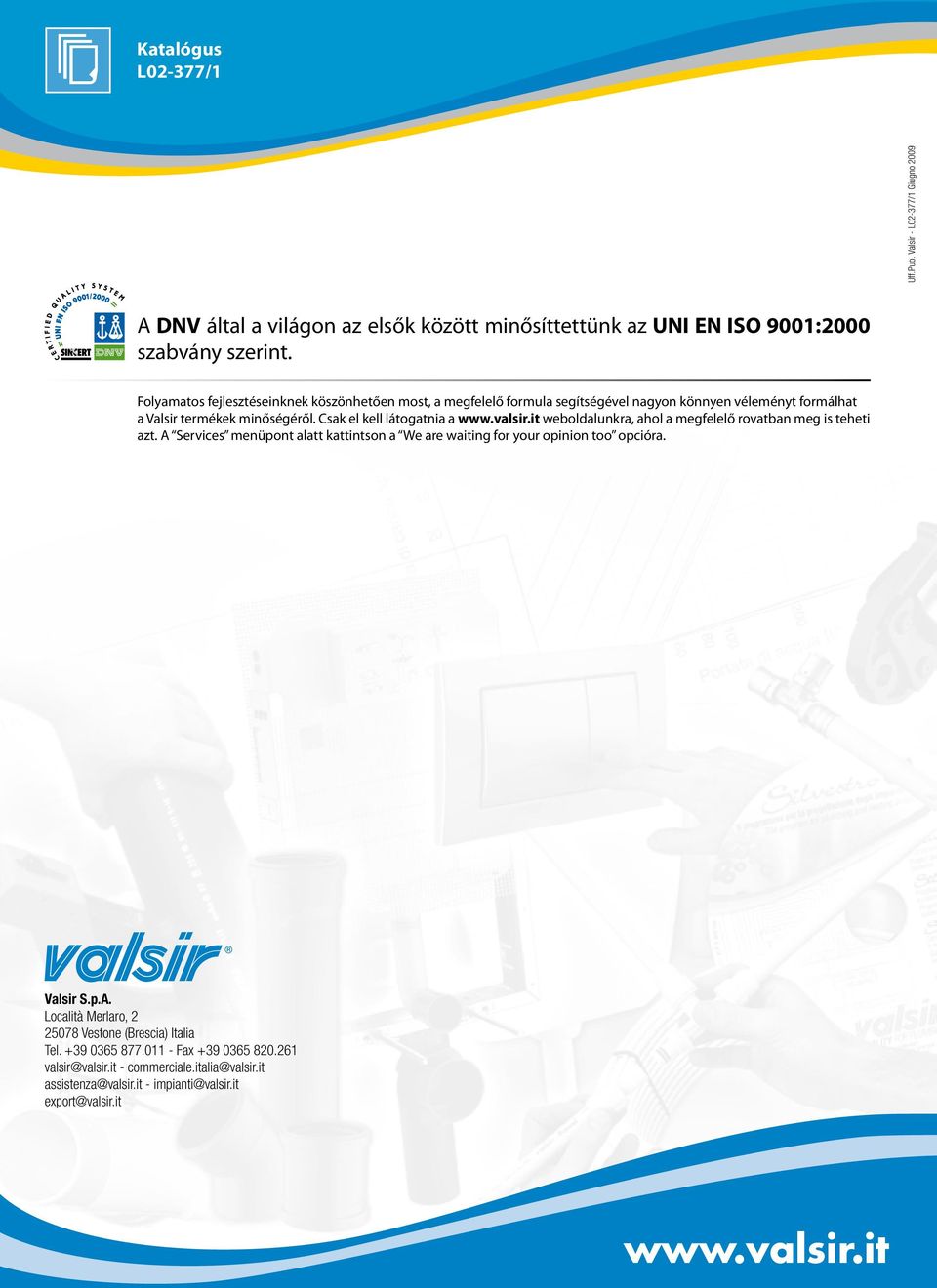 valsir.it weboldalunkra, ahol a megfelelő rovatban meg is teheti azt. A Services menüpont alatt kattintson a We are waiting for your opinion too opcióra. Valsir S.p.A. Località Merlaro, 2 25078 Vestone (Brescia) Italia Tel.