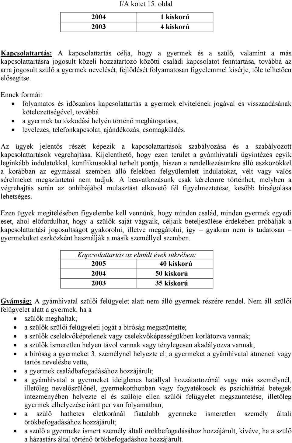 fenntartása, továbbá az arra jogosult szülő a gyermek nevelését, fejlődését folyamatosan figyelemmel kísérje, tőle telhetően elősegítse.