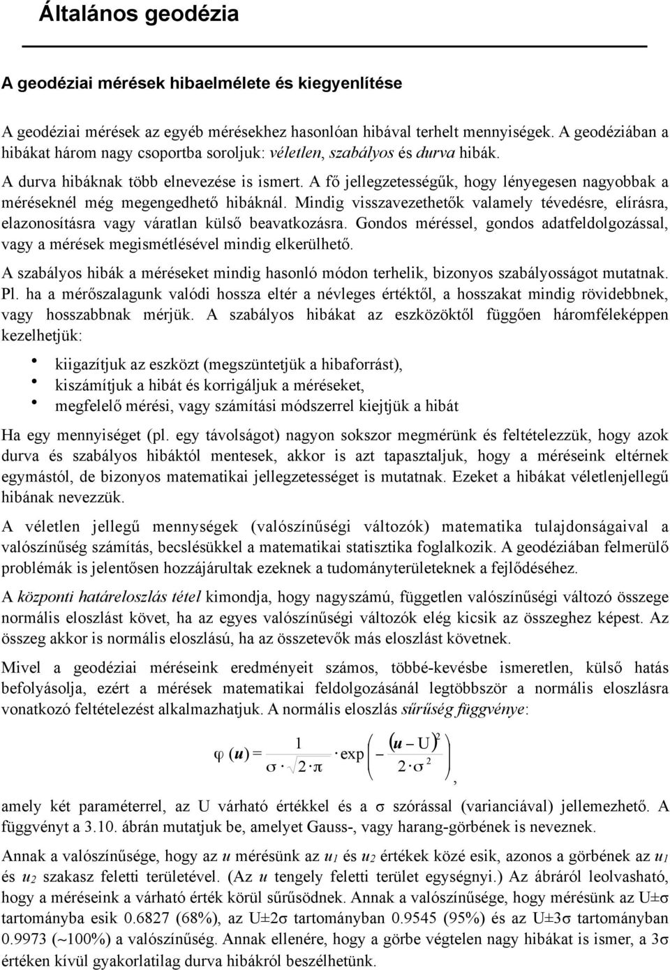 fő jellegzetességűk, hogy lényegesen nagyobbak a méréseknél még megengedhető hibáknál. Mindig visszavezethetők valamely tévedésre, elírásra, elazonosításra vagy váratlan külső beavatkozásra.