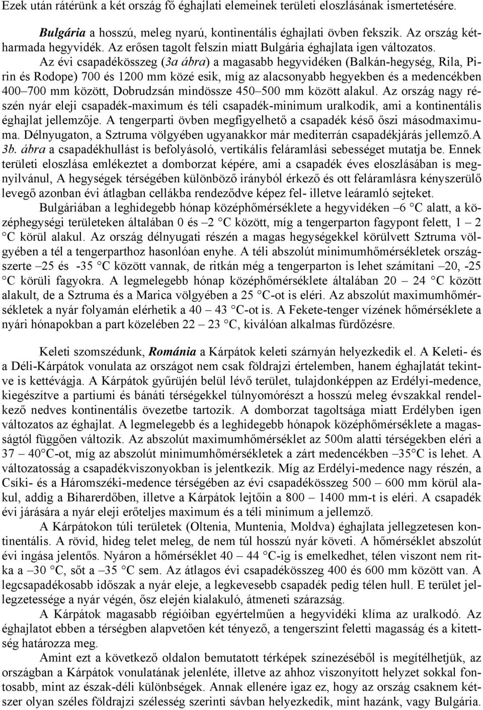 Az évi csapadékösszeg (3a ábra) a magasabb hegyvidéken (Balkán-hegység, Rila, Pirin és Rodope) 700 és 1200 mm közé esik, míg az alacsonyabb hegyekben és a medencékben 400 700 mm között, Dobrudzsán