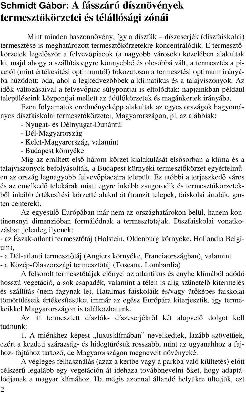 E termesztıkörzetek legelıször a felvevıpiacok (a nagyobb városok) közelében alakultak ki, majd ahogy a szállítás egyre könnyebbé és olcsóbbá vált, a termesztés a piactól (mint értékesítési