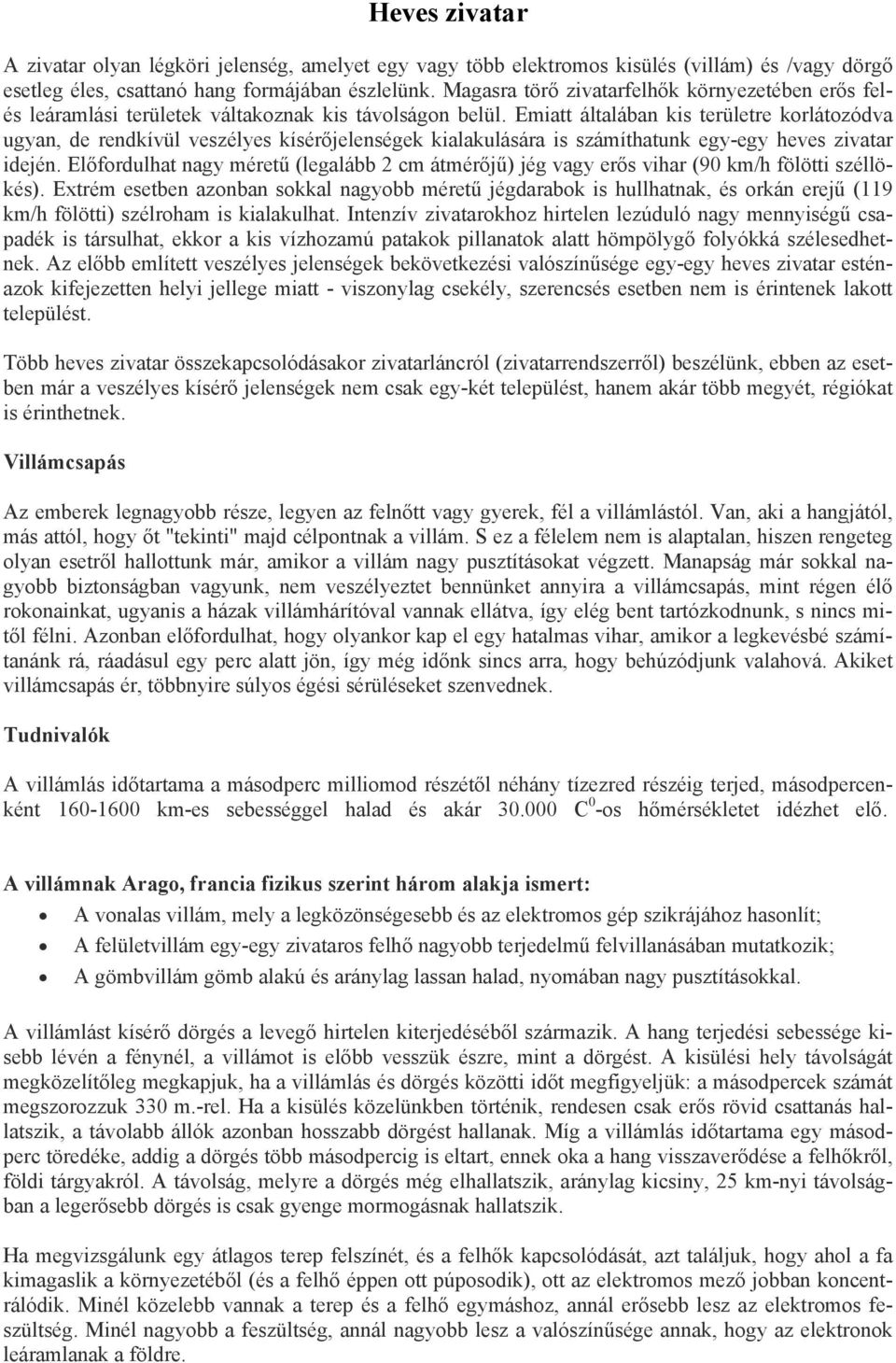 Emiatt általában kis területre korlátozódva ugyan, de rendkívül veszélyes kísérőjelenségek kialakulására is számíthatunk egy-egy heves zivatar idején.