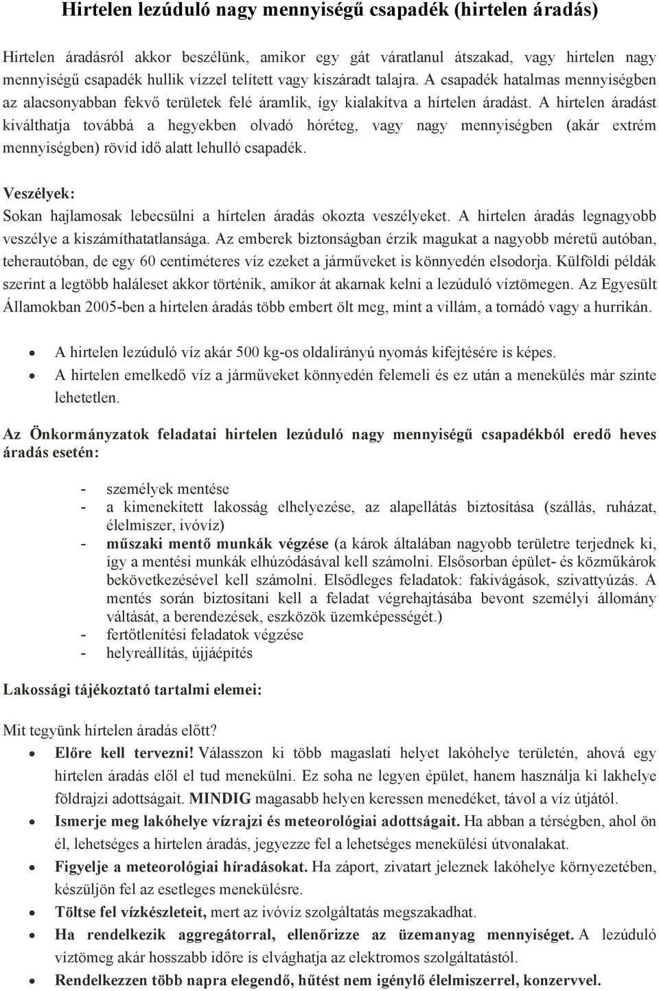 A hirtelen áradást kiválthatja továbbá a hegyekben olvadó hóréteg, vagy nagy mennyiségben (akár extrém mennyiségben) rövid idő alatt lehulló csapadék.